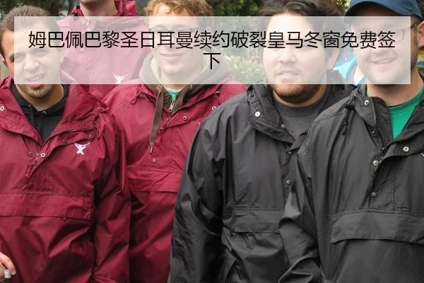 姆巴佩巴黎圣日耳曼续约破裂皇马冬窗免费签下
