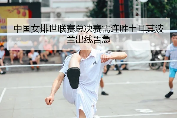 中国女排世联赛总决赛需连胜土耳其波兰出线告急