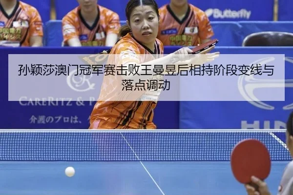 孙颖莎澳门冠军赛击败王曼昱后相持阶段变线与落点调动