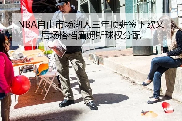 NBA自由市场湖人三年顶薪签下欧文后场搭档詹姆斯球权分配