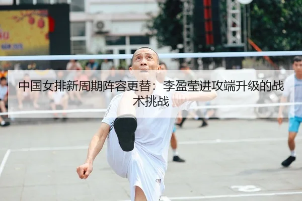 zhong-guo-nv-pai-xin-zhou-qi-zhen-rong-geng-ti-li-ying-ying-jin-gong-duan-sheng-ji-de-zhan-shu-tiao-zhan-2-412.jpg
